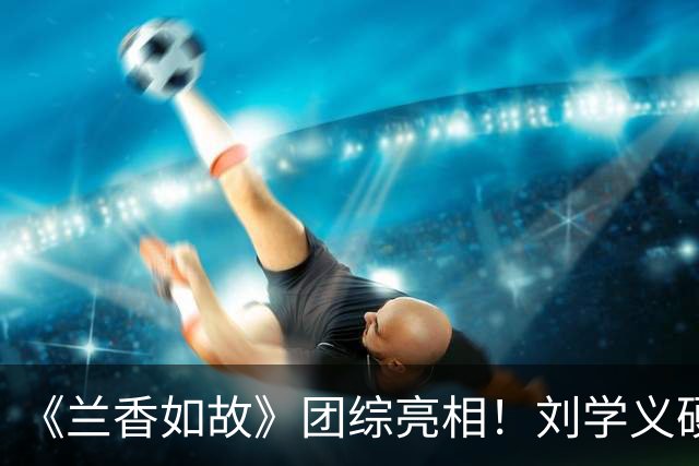 《兰香如故》团综亮相！刘学义硬帅，谭松韵气场全开，贺鹏不愧是杨紫“严选”
