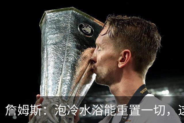 詹姆斯：泡冷水浴能重置一切，这习惯我坚持了20年