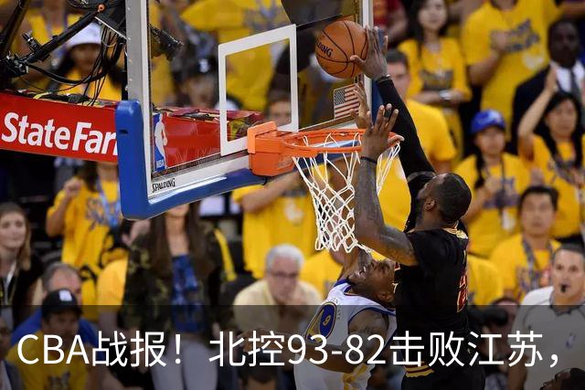 CBA战报！北控93-82击败江苏，廖三宁17分6助，里勒稳定输出